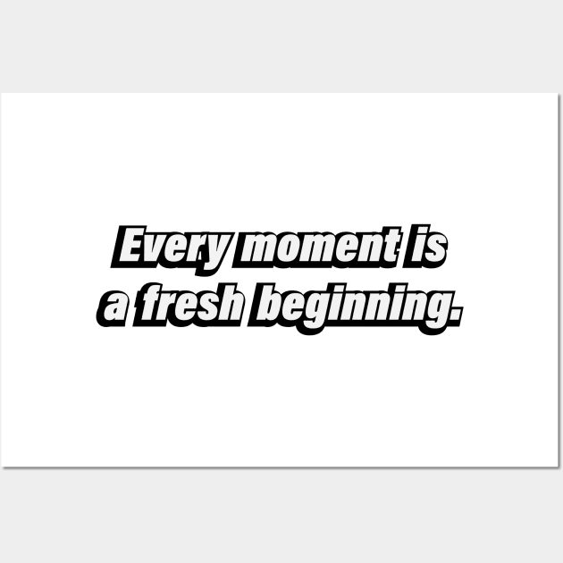 Every moment is a fresh beginning. Wall Art by BL4CK&WH1TE 